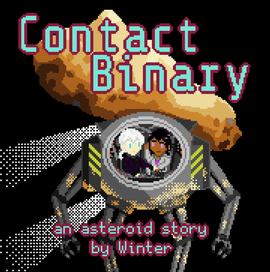 Text: Contact Binary - an asteroid story - by Winter.  Image: A pixel art drawing shows a cargo loading mech in flight in space, making a translation maneuver as jets of compressed gas blow from its reaction control thrusters.  Inside its spherical cockpit two girls can be seen.  A girl with albino white skin and hair and pale blue eyes wearing a dark purple coat with many patches holding it together, reaches out to touch the controls of the craft.  The other, with brown skin and electronic pink eyes, with pink LEDs in her skin and hair, reaches out to stop it from touching anything.  In the background is a large asteroid with an elongated shape in shades of grey and brown.