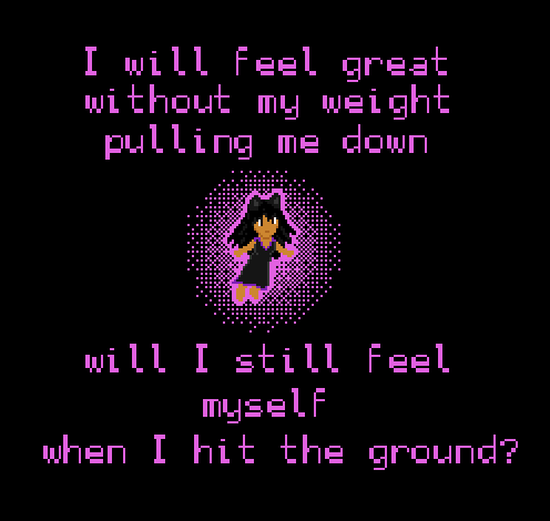 I will feel great without my weight pulling me down // Will I still feel myself when I hit the ground?