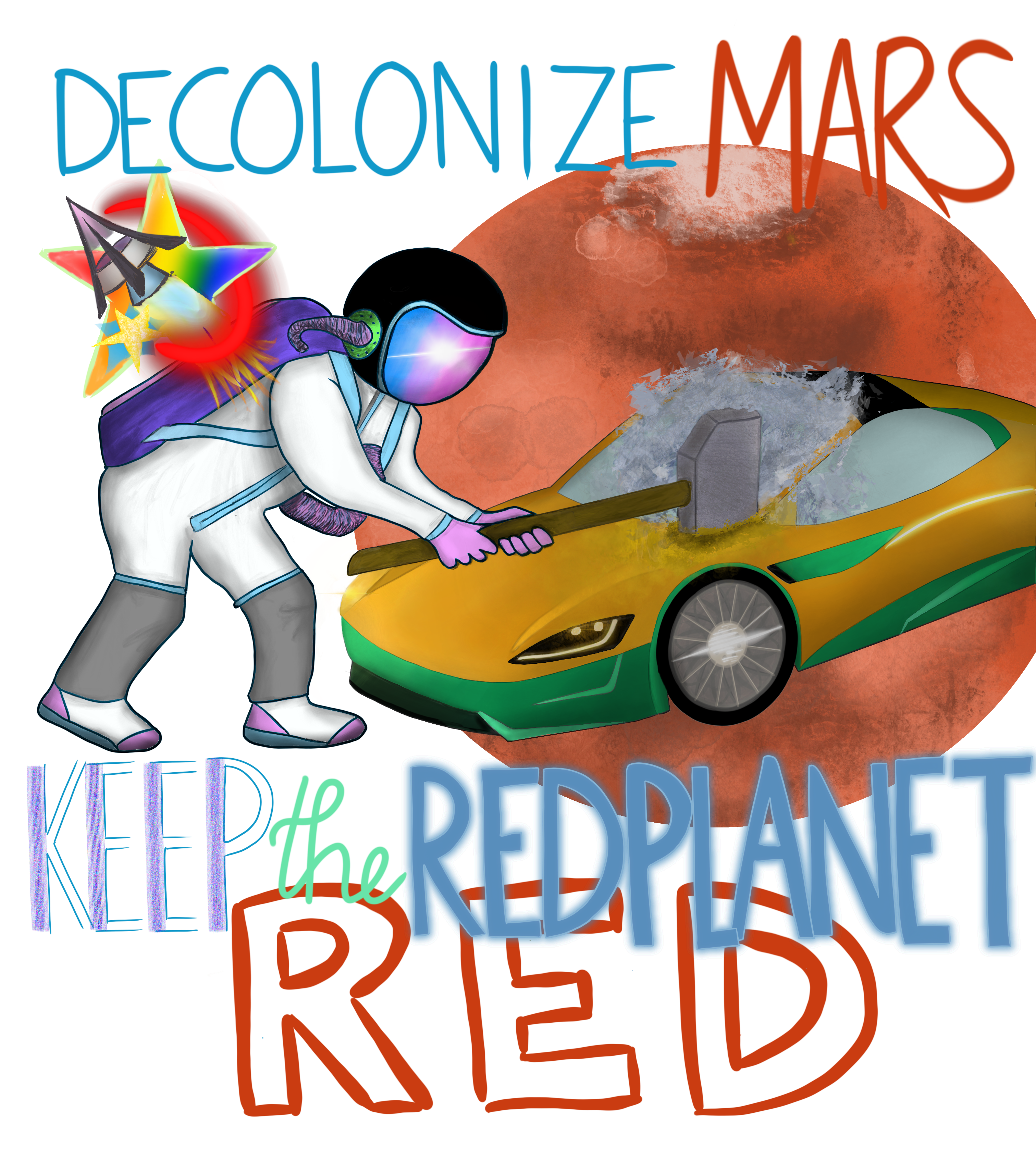 text: Decolonize Mars, keep the red planet red, image: an astronaut in an EVA suit, mostly white with grey legs and light blue straps and fastenings, with a darker blue backpack, and a black helmet with a reflective visor reflecting the Sun and otherwise colored in three vertical stripes (blue, purple, pink). our spacefarer wields a sledgehammer and smashes the windshield of a Tesla roadster. in the background is the planet Mars behind the car, and in the foreground is a rainbow-gradient colored five pointed star and a symbol resembling a hammer and sickle but composed of a spacecraft firing its single main engine and a red arc trailing from a secondary star.